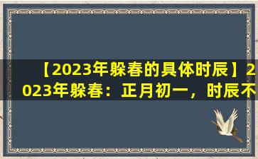 【2023年躲春的具体时辰】2023年躲春：正月初一，时辰不宜早起