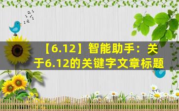 【6.12】智能助手：关于6.12的关键字文章标题