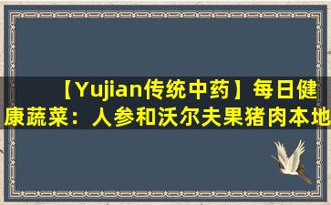 【Yujian传统中药】每日健康蔬菜：人参和沃尔夫果猪肉本地鸡肉汤