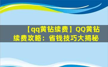 【qq黄钻续费】QQ黄钻续费攻略：省钱技巧大揭秘