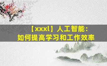 【xxxl】人工智能：如何提高学习和工作效率