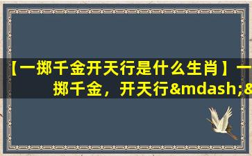 【一掷千金开天行是什么生肖】一掷千金，开天行——是什么生肖？