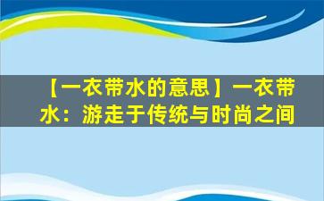 【一衣带水的意思】一衣带水：游走于传统与时尚之间