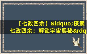 【七政四余】“探索七政四余：解锁宇宙奥秘”