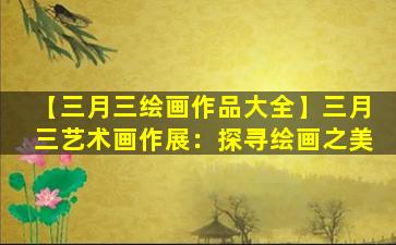 【三月三绘画作品大全】三月三艺术画作展：探寻绘画之美