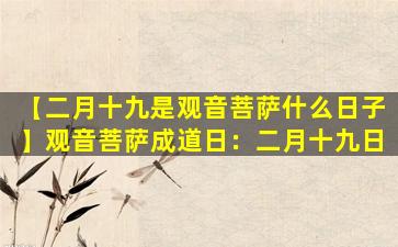【二月十九是观音菩萨什么日子】观音菩萨成道日：二月十九日