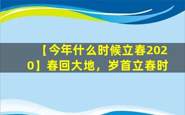 【今年什么时候立春2020】春回大地，岁首立春时