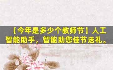 【今年是多少个教师节】人工智能助手，智能助您佳节送礼。