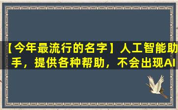 【今年最流行的名字】人工智能助手，提供各种帮助，不会出现AI提示词。