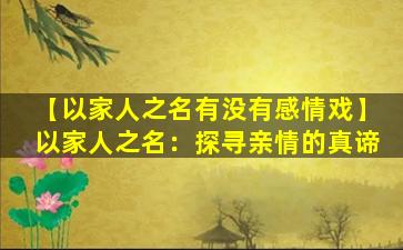 【以家人之名有没有感情戏】以家人之名：探寻亲情的真谛