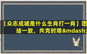 【众志成城是什么生肖打一肖】团结一致，共克时艰——众志成城，打一生肖“鼠”