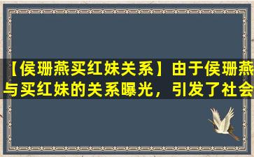 【侯珊燕买红妹关系】由于侯珊燕与买红妹的关系曝光，引发了社会关注。