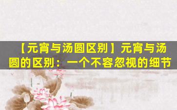 【元宵与汤圆区别】元宵与汤圆的区别：一个不容忽视的细节