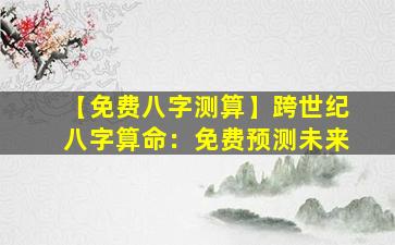 【免费八字测算】跨世纪八字算命：免费预测未来
