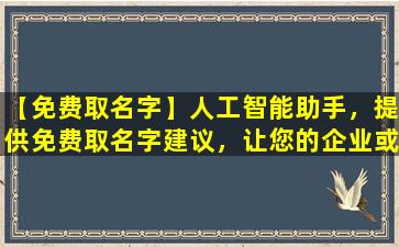 【免费取名字】人工智能助手，提供免费取名字建议，让您的企业或项目焕发新生。