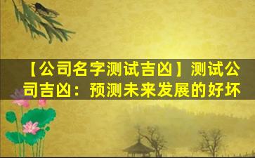 【公司名字测试吉凶】测试公司吉凶：预测未来发展的好坏