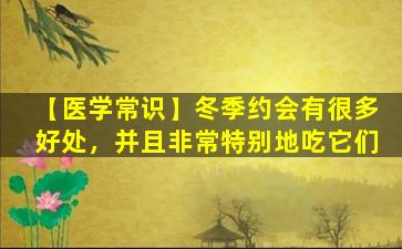【医学常识】冬季约会有很多好处，并且非常特别地吃它们