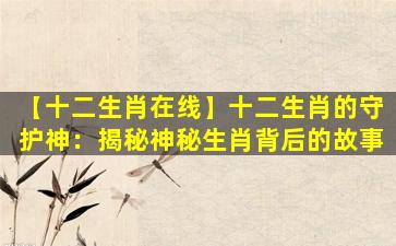 【十二生肖在线】十二生肖的守护神：揭秘神秘生肖背后的故事