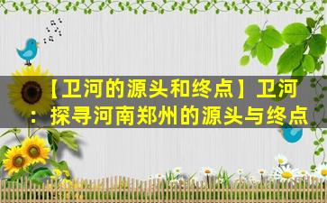 【卫河的源头和终点】卫河：探寻河南郑州的源头与终点