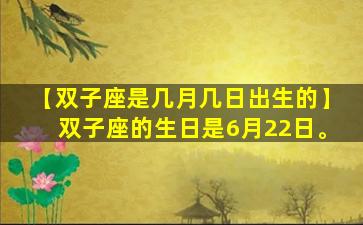 【双子座是几月几日出生的】双子座的生日是6月22日。
