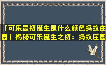 【可乐最初诞生是什么颜色蚂蚁庄园】揭秘可乐诞生之初：蚂蚁庄园的颜色秘密