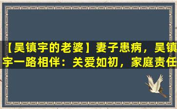 【吴镇宇的老婆】妻子患病，吴镇宇一路相伴：关爱如初，家庭责任重大