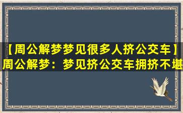 【周公解梦梦见很多人挤公交车】周公解梦：梦见挤公交车拥挤不堪景象