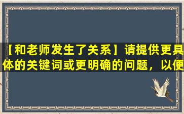 【和老师发生了关系】请提供更具体的关键词或更明确的问题，以便更好地为您提供帮助。
