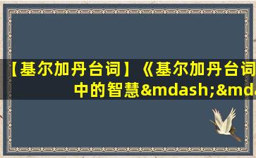 【基尔加丹台词】《基尔加丹台词中的智慧——深度解读》