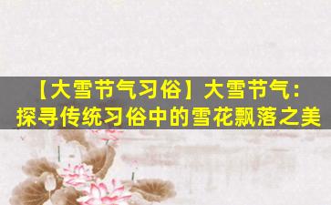 【大雪节气习俗】大雪节气：探寻传统习俗中的雪花飘落之美