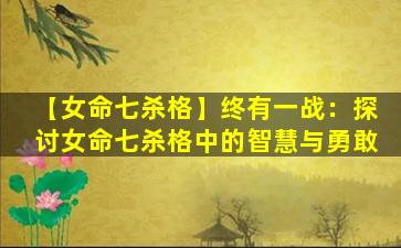 【女命七杀格】终有一战：探讨女命七杀格中的智慧与勇敢
