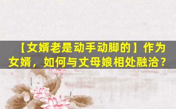 【女婿老是动手动脚的】作为女婿，如何与丈母娘相处融洽？