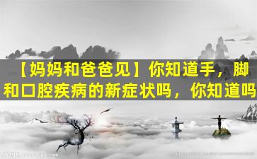 【妈妈和爸爸见】你知道手，脚和口腔疾病的新症状吗，你知道吗