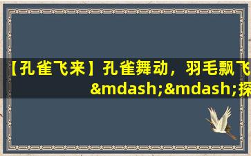 【孔雀飞来】孔雀舞动，羽毛飘飞——探秘孔雀飞行的神秘魅力