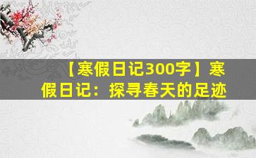 【寒假日记300字】寒假日记：探寻春天的足迹
