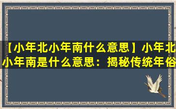 【小年北小年南什么意思】小年北小年南是什么意思：揭秘传统年俗背后的故事