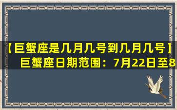 【巨蟹座是几月几号到几月几号】巨蟹座日期范围：7月22日至8月22日