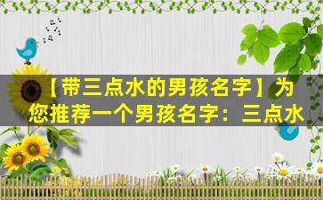 【带三点水的男孩名字】为您推荐一个男孩名字：三点水