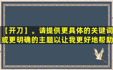 【开刀】。请提供更具体的关键词或更明确的主题以让我更好地帮助您。