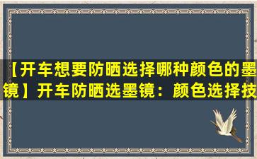 【开车想要防晒选择哪种颜色的墨镜】开车防晒选墨镜：颜色选择技巧
