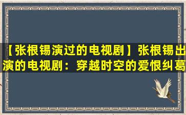 【张根锡演过的电视剧】张根锡出演的电视剧：穿越时空的爱恨纠葛