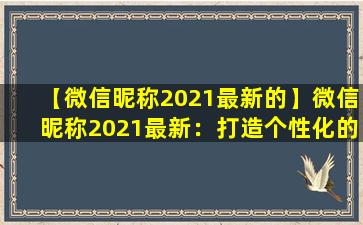 【微信昵称2021最新的】微信昵称2021最新：打造个性化的2021自我介绍
