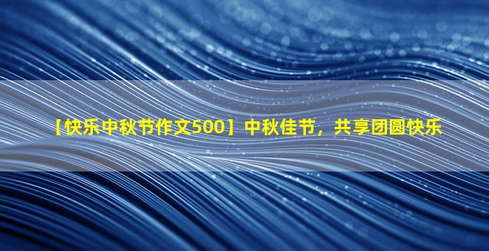 【快乐中秋节作文500】中秋佳节，共享团圆快乐