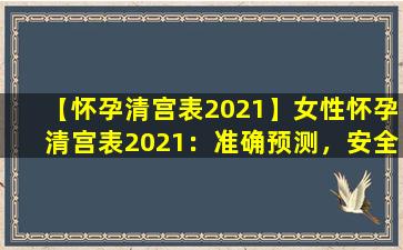 【怀孕清宫表2021】女性怀孕清宫表2021：准确预测，安全清宫