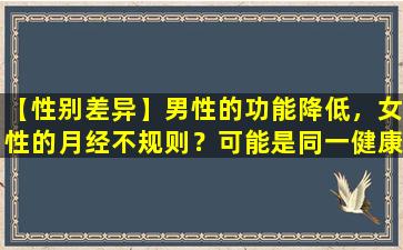 【性别差异】男性的功能降低，女性的月经不规则？可能是同一健康差距