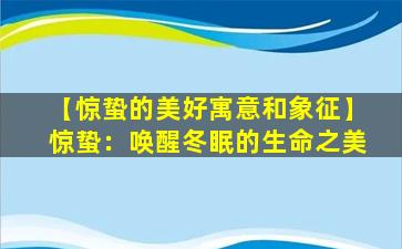 【惊蛰的美好寓意和象征】惊蛰：唤醒冬眠的生命之美