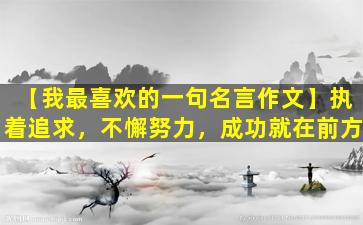【我最喜欢的一句名言作文】执着追求，不懈努力，成功就在前方