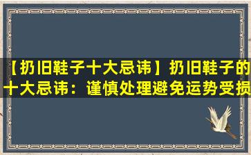 【扔旧鞋子十大忌讳】扔旧鞋子的十大忌讳：谨慎处理避免运势受损