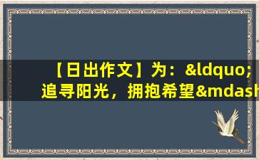 【日出作文】为：“追寻阳光，拥抱希望——日出作文大赛”。