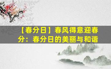 【春分日】春风得意迎春分：春分日的美丽与和谐